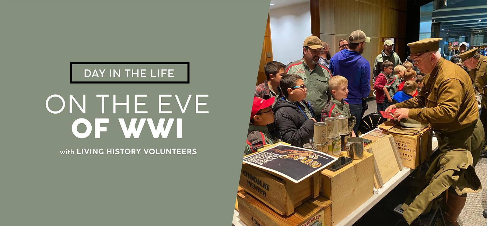 Image: Modern photograph of children gathered in front of a long table filled with WWI-era artifacts and reproductions. A man dressed in WWI-era uniform demonstrates with one of the artifacts in his hands. Text: Day in the Life / On the Eve of WWI