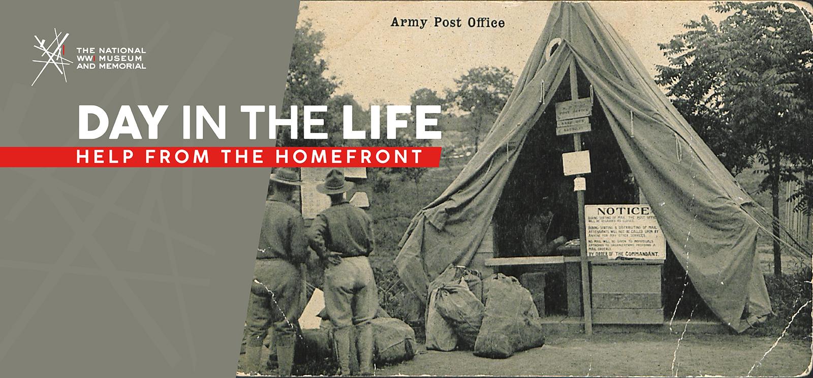 Image: Black and white photo of a large canvas tent with boxes, bags and tables scattered inside and in front of it. Soldiers gather around doing various mail-related tasks. Text: 'Day in the Life / Help from the Homefront'